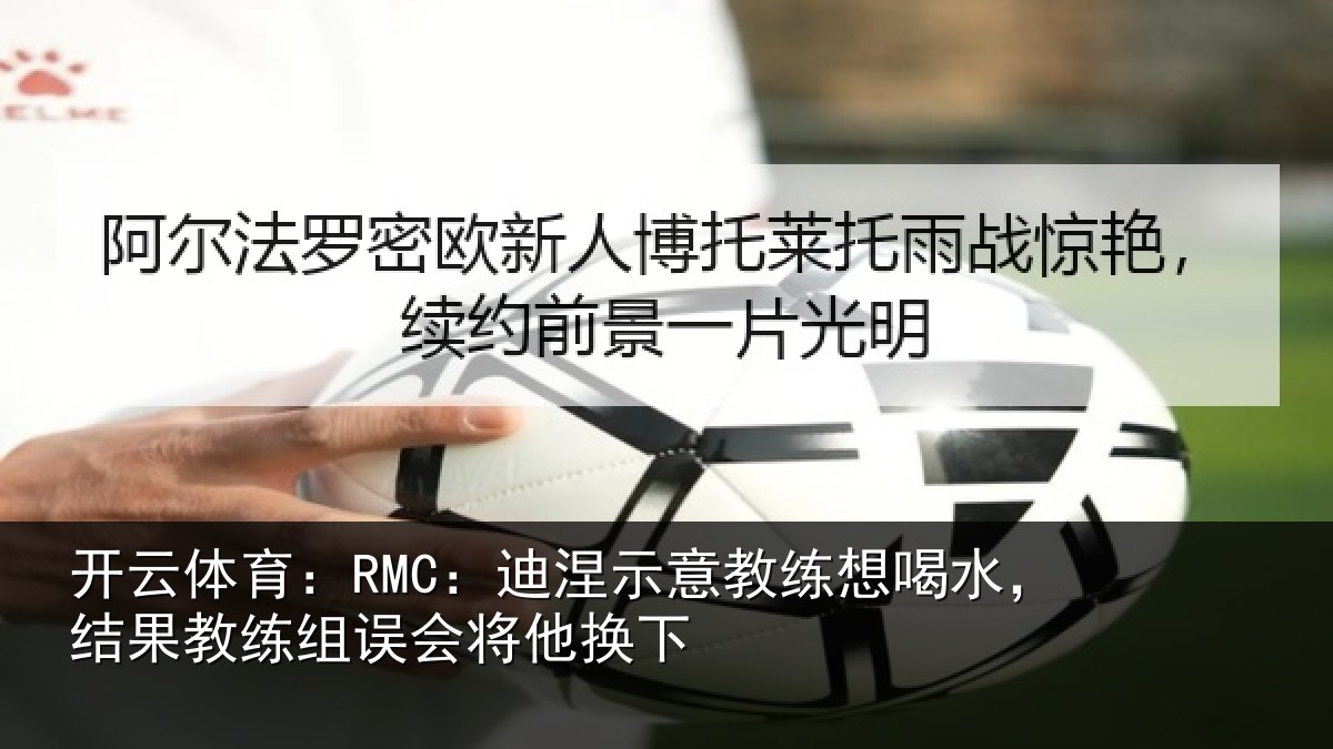 开云体育：RMC：迪涅示意教练想喝水，结果教练组误会将他换下
