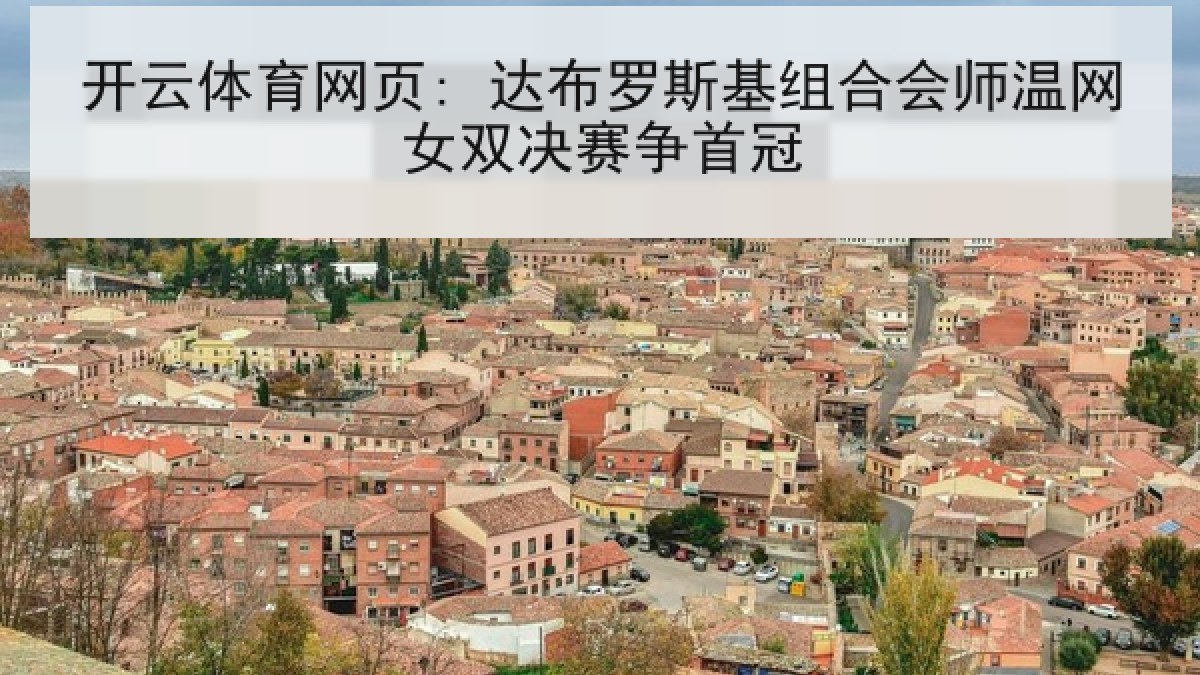 开云体育网页: 达布罗斯基组合会师温网女双决赛争首冠