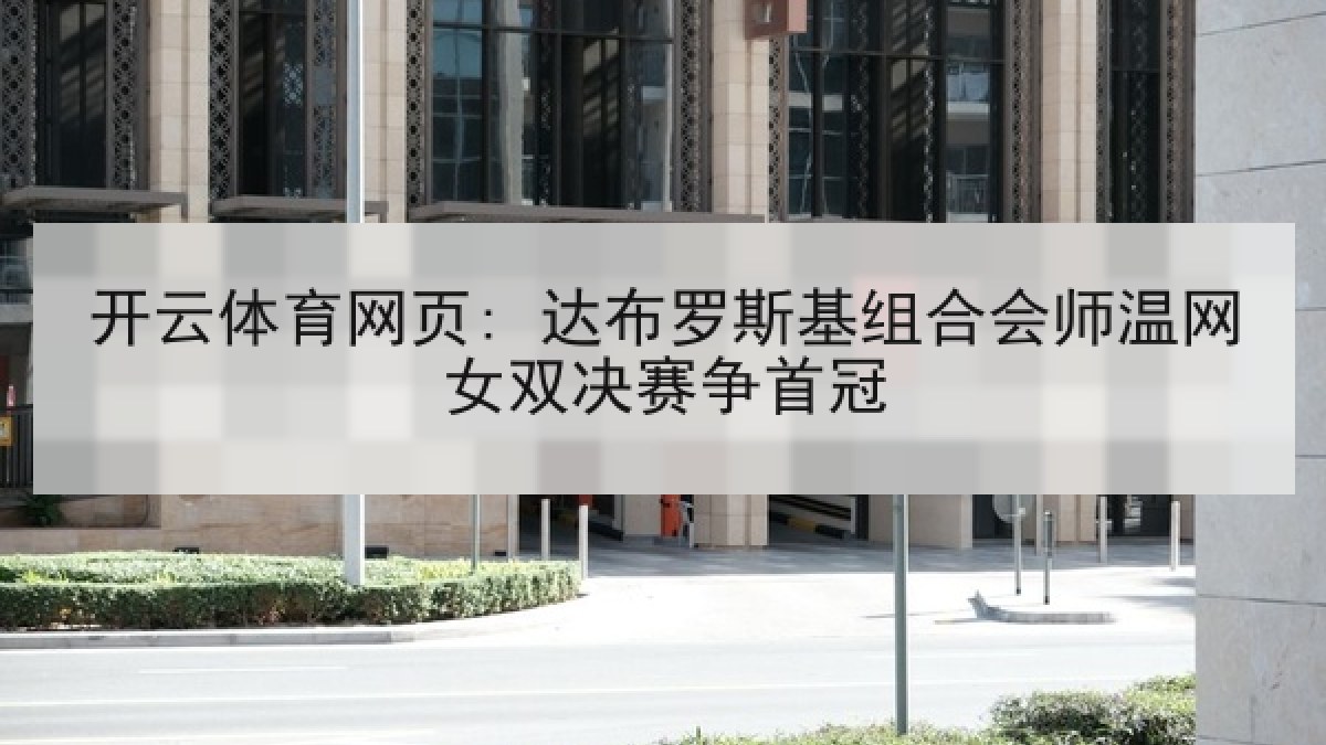 开云体育网页: 达布罗斯基组合会师温网女双决赛争首冠