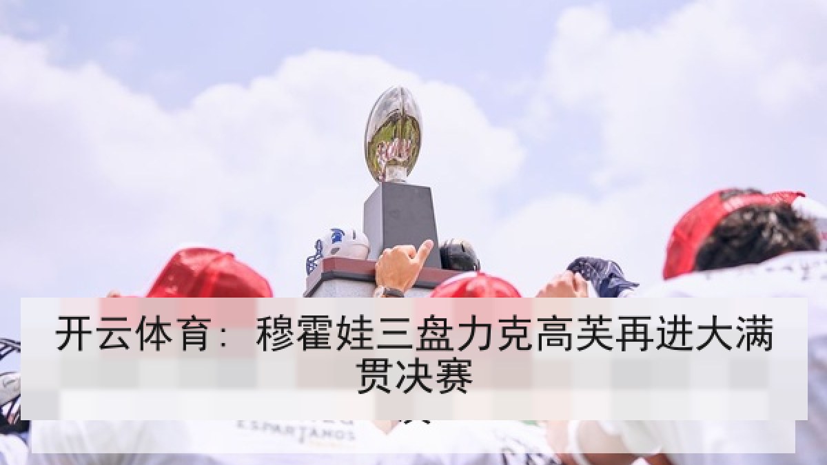 开云体育: 穆霍娃三盘力克高芙再进大满贯决赛