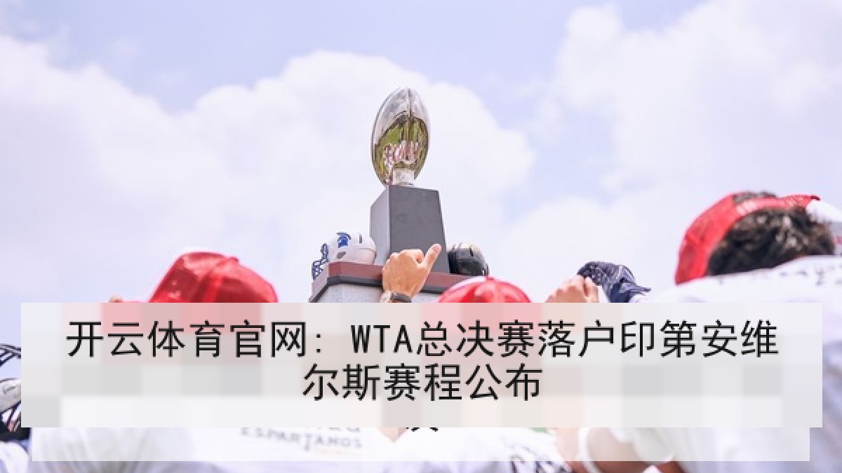 开云体育官网: WTA总决赛落户印第安维尔斯赛程公布