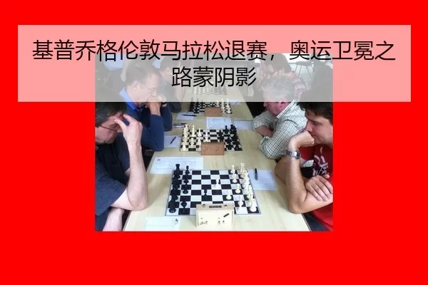 基普乔格伦敦马拉松退赛，奥运卫冕之路蒙阴影