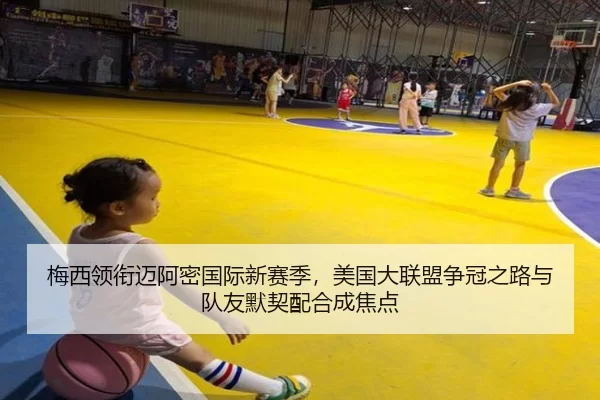 梅西领衔迈阿密国际新赛季，美国大联盟争冠之路与队友默契配合成焦点