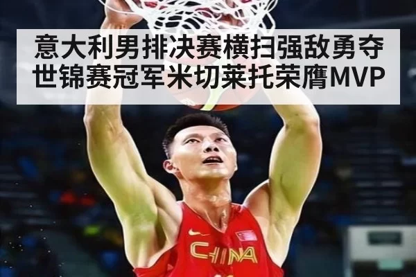 意大利男排决赛横扫强敌勇夺世锦赛冠军米切莱托荣膺MVP