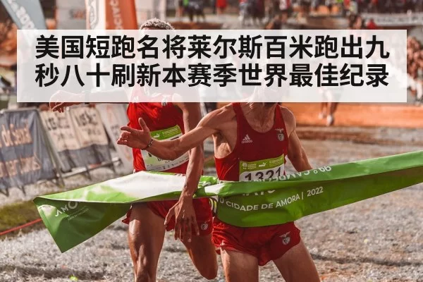 美国短跑名将莱尔斯百米跑出九秒八十刷新本赛季世界最佳纪录