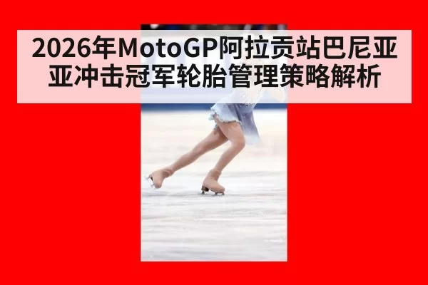2026年MotoGP阿拉贡站巴尼亚亚冲击冠军轮胎管理策略解析